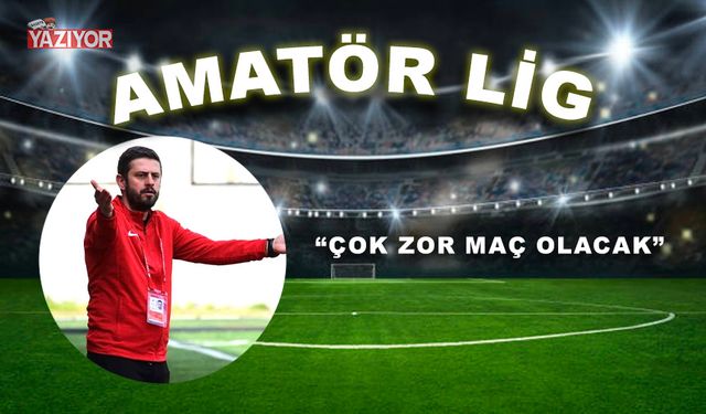 “ÇOK ZOR MAÇ OLACAK”