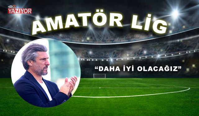 “Daha iyi olacağız”