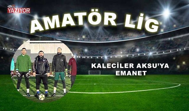 Kaleciler Aksu’ya emanet