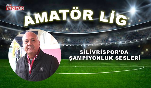 SİLİVRİSPOR’DA ŞAMPİYONLUK SESLERİ