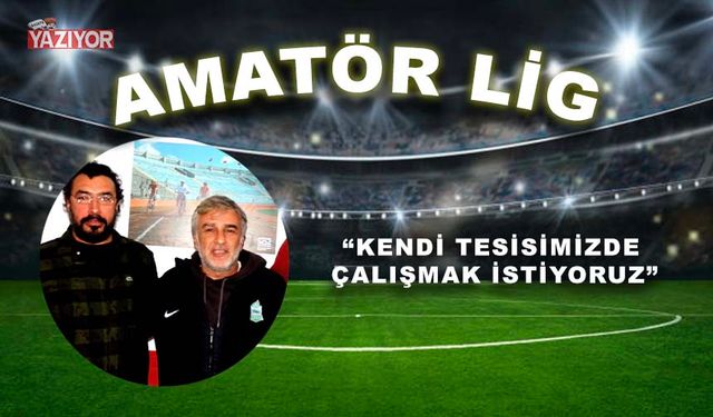 “Kendi tesisimizde çalışmak istiyoruz”