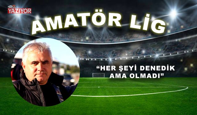 “Her şeyi denedik ama olmadı”