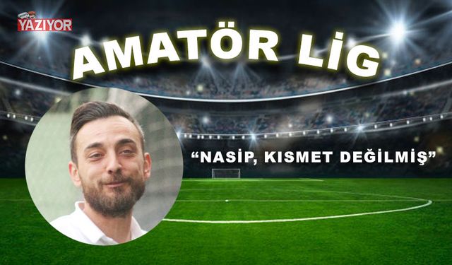 “Nasip, kısmet değilmiş”