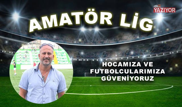 Hocamıza ve Futbolcularımıza güveniyoruz