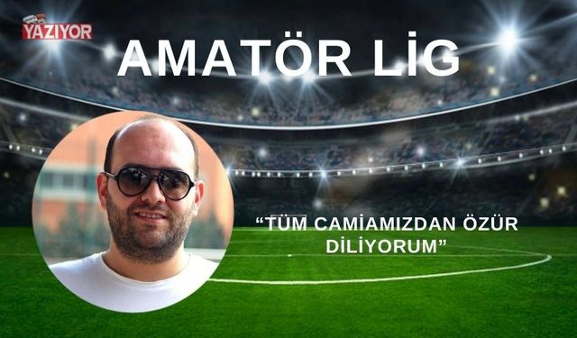 “TÜM CAMİAMIZDAN ÖZÜR DİLİYORUM”