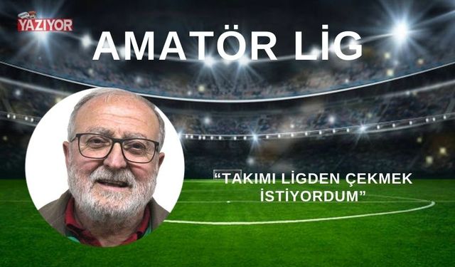 “TAKIMI LİGDEN ÇEKMEK İSTİYORDUM”