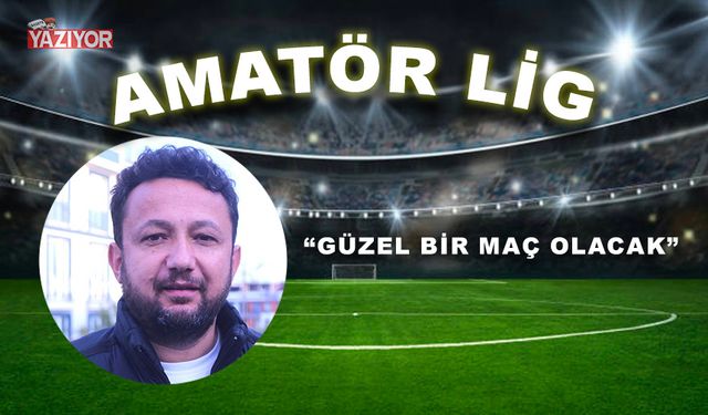 “GÜZEL BİR MAÇ OLACAK”