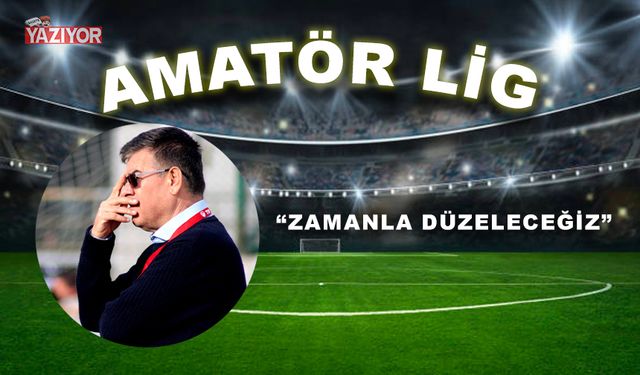 “Zamanla düzeleceğiz”