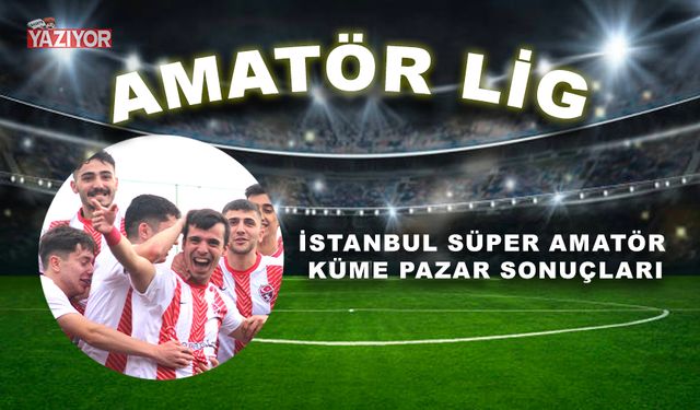 İstanbul Süper Amatör Küme Pazar sonuçları