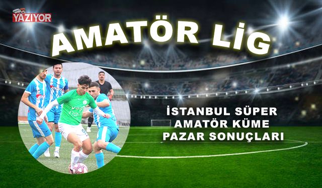 İstanbul Süper Amatör Küme Pazar sonuçları