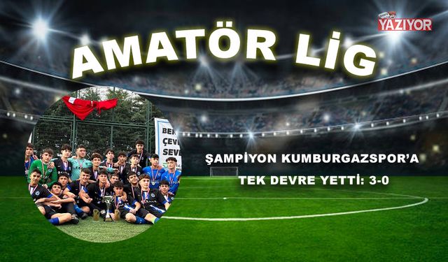 Şampiyon Kumburgazspor’a tek devre yetti: 3-0