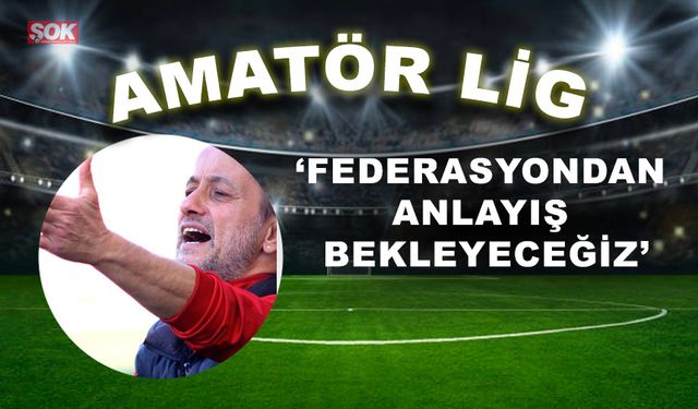 “Federasyondan anlayış bekleyeceğiz”