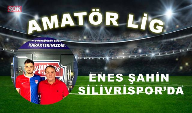 Enes Şahin Silivrispor’da