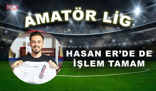 Hasan Er’de de işlem tamam