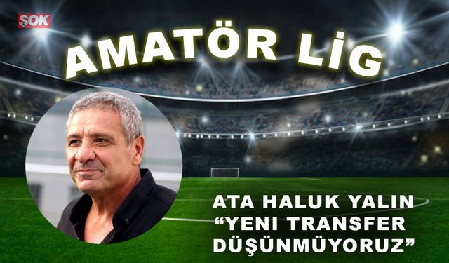 Ata Haluk Yalın “Yeni transfer düşünmüyoruz”