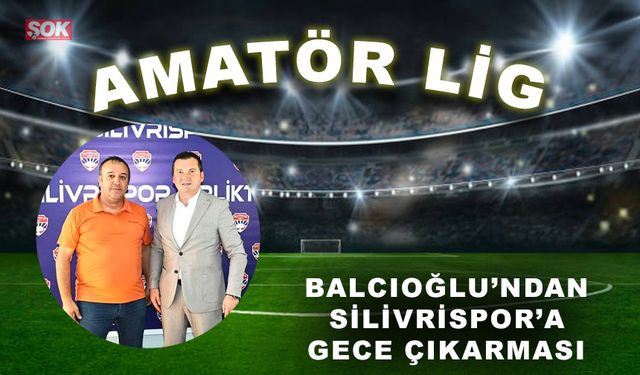 Balcıoğlu’ndan Silivrispor’a gece çıkarması