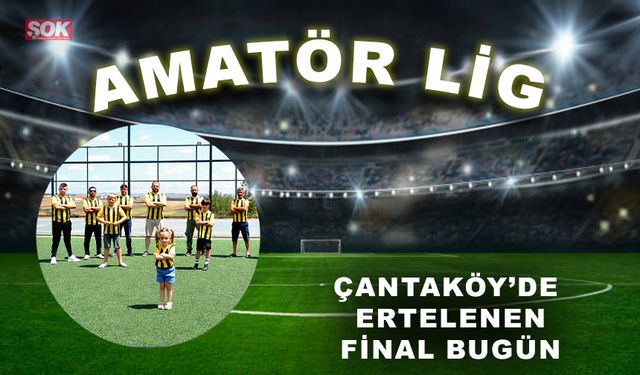 Çantaköy’de ertelenen final bugün