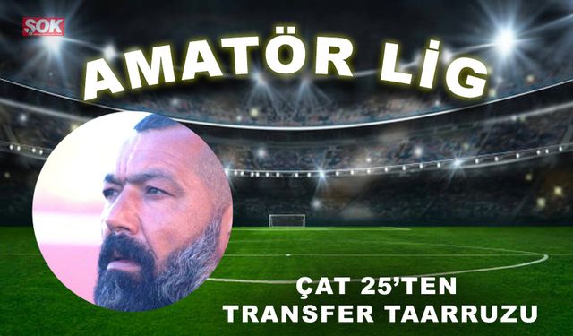 Çat 25’ten transfer taarruzu