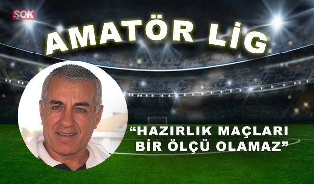 “Hazırlık maçları bir ölçü olamaz”