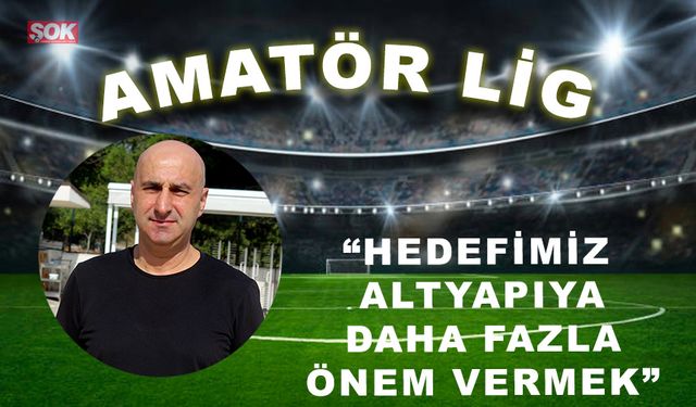 Hedefimiz altyapıya daha fazla önem vermek.