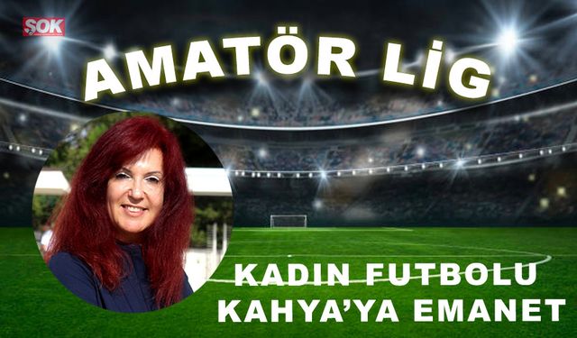 Kadın futbolu Kahya’ya emanet