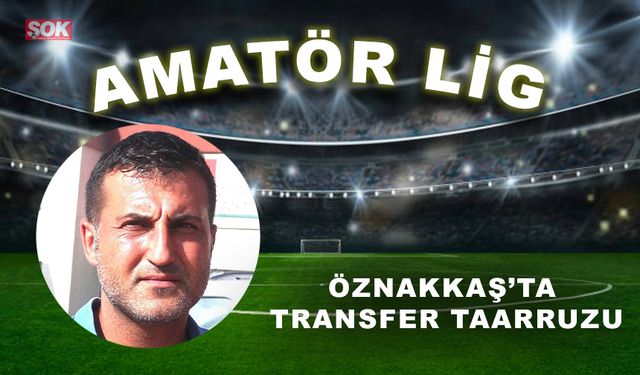 Öznakkaş’ta transfer taarruzu