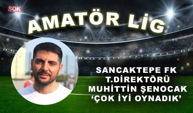 Sancaktepe FK T.Direktörü Muhittin Şenocak 'Çok iyi oynadık'