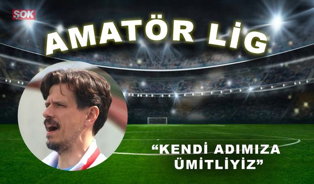 “Kendi adımıza ümitliyiz”