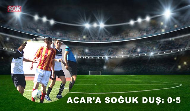 Acar’a soğuk duş: 0-5