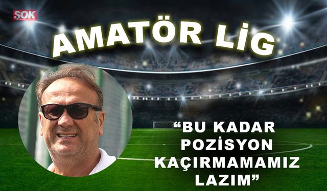 “Bu kadar pozisyon kaçırmamamız lazım”