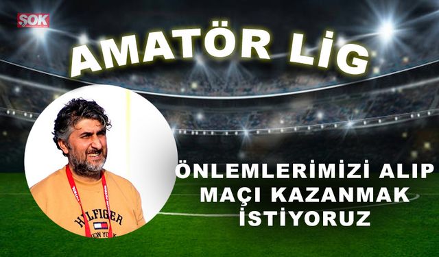 “Önlemlerimizi alıp maçı kazanmak istiyoruz”