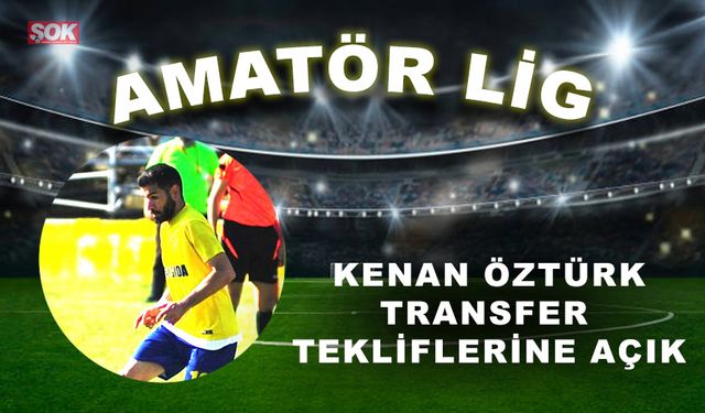 Kenan Öztürk transfer tekliflerine açık