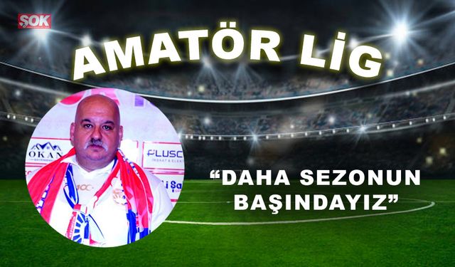 “Daha sezonun başındayız”