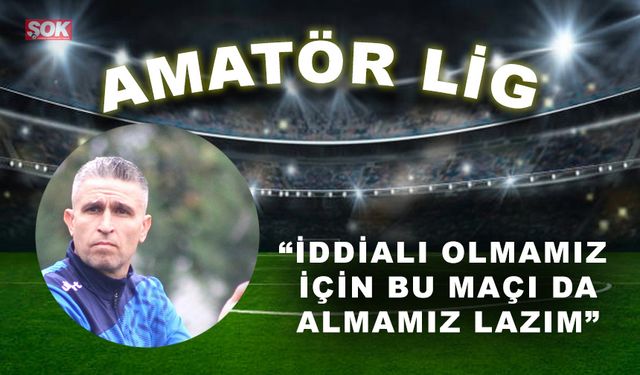 “İddialı olmamız için bu maçı da almamız lazım”