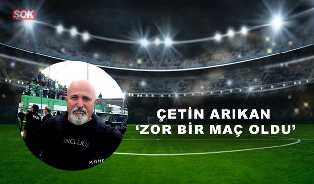 Çetin Arıkan 'Zor bir maç oldu'