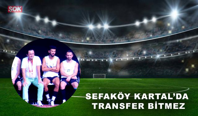 Sefaköy Kartal’da transfer bitmez