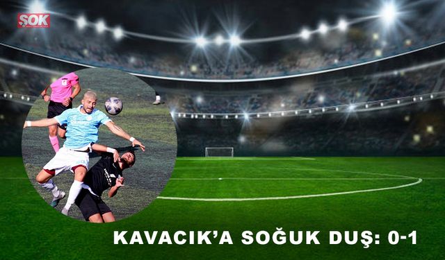 Kavacık’a soğuk duş: 0-1