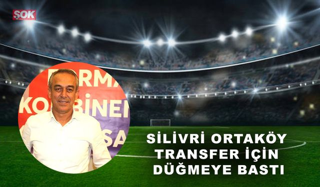 Silivri Ortaköy transfer için düğmeye bastı