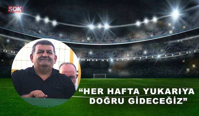 “Her hafta yukarıya doğru gideceğiz”