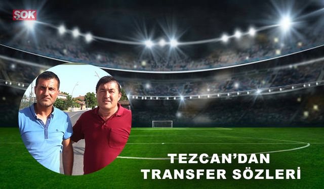 Tezcan’dan transfer sözleri