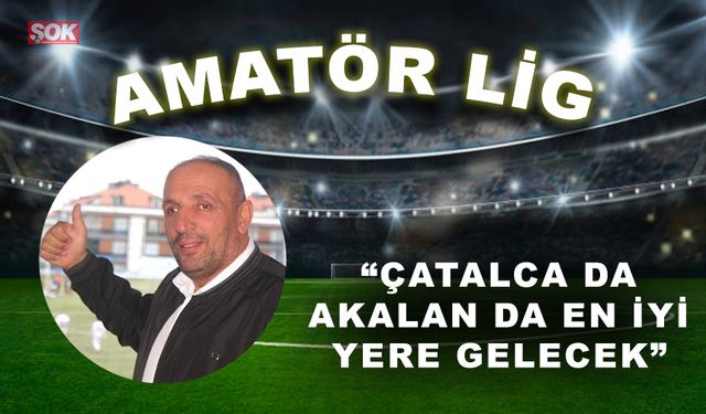 “Çatalcaspor da, Akalanspor da en iyi yerlere gelecek”