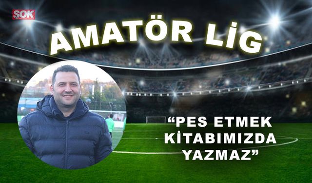 “Pes etmek kitabımızda yazmaz”