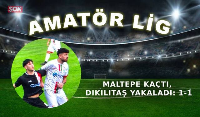 Maltepe kaçtı, Dikilitaş yakaladı: 1-1