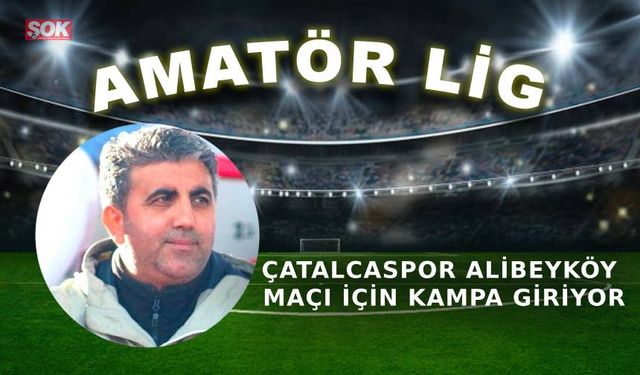 Çatalcaspor Alibeyköy maçı için kampa giriyor