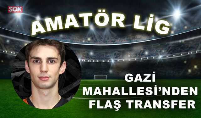 Gazi Mahallesi’nden flaş transfer