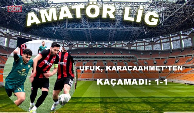 Ufuk, Karacaahmet’ten kaçamadı: 1-1