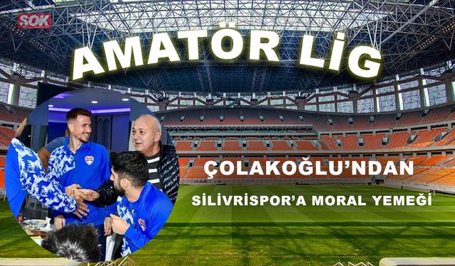 Çolakoğlu’ndan Silivrispor’a moral yemeği