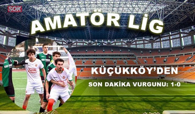 Küçükköy’den son dakika vurgunu: 1-0