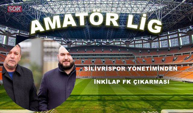 Silivrispor yönetiminden İnkılap FK çıkarması