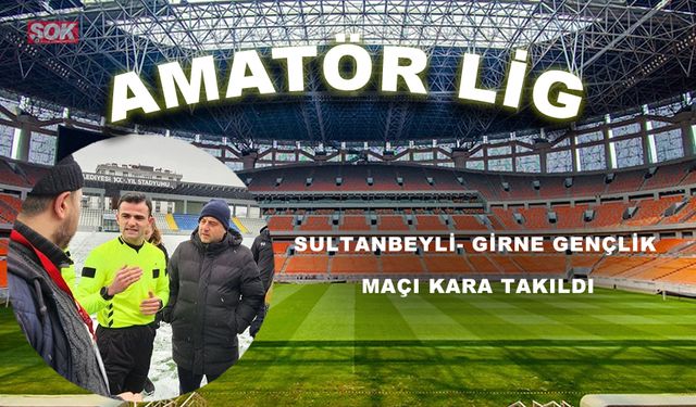 Sultanbeyli- Girne Gençlik maçı kara takıldı